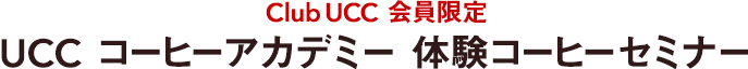 Club UCC 会員限定　UCC コーヒーアカデミー 体験コーヒーセミナー