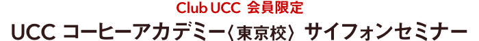 Club UCC 会員限定　UCC コーヒーアカデミー〈東京校〉 サイフォンセミナー
