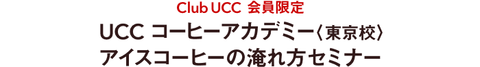Club UCC 会員限定　UCC コーヒーアカデミー〈東京校〉 アイスコーヒーの淹れ方セミナー